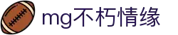 mg不朽情缘官网_mg不朽情缘游戏登录入口